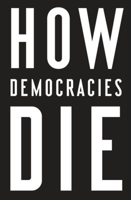  How Democracies Die: Una siniestra sinfonía sobre la erosión del poder popular